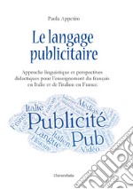 Le langage publicitaire: approche linguistique et perspectives didactiques pour l'enseignement du français en Italie et de l'italien en France. Ediz. italiana e francese libro