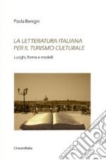 La letteratura italiana per il turismo culturale. Luoghi, forme e modelli libro