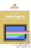 Commodore 65. Storia di un computer mai voluto libro