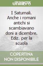 I Saturnali. Anche i romani antichi si scambiavano doni a dicembre. Ediz. per la scuola libro