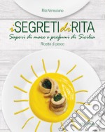 I segreti di Rita. Sapori di mare e profumi di Sicilia. Ricette di pesce