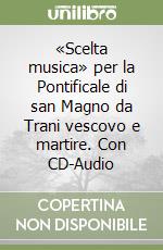 «Scelta musica» per la Pontificale di san Magno da Trani vescovo e martire. Con CD-Audio libro