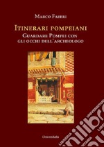 Itinerari pompeiani. Guardare Pompei con gli occhi dell'archeologo libro