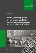 Mafia, potere politico e narrazioni pubbliche. La lotta al crimine organizzato ai tempi della guerra fredda. Ediz. per la scuola libro