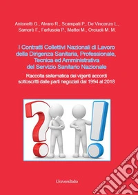 I Contratti Collettivi Nazionali di Lavoro della dirigenza sanitaria, professionale, tecnica ed amministrativa del Servizio Sanitario Nazionale. Raccolta sistematica dei vigenti accordi sottoscritti dalle parti negoziali dal 1994 al 2018 libro
