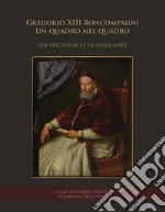 Gregorio XIII Boncompagni. Un quadro nel quadro «per speculum et in aenigmate». Atti della giornata di studio (Frascati, Villa Sora, 19 gennaio 2018) libro