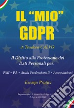 Il «mio» GDPR. Il diritto alla protezione dei dati personali per: PMI, PA, studi professionali, associazioni. Esempi pratici. Regolamento UE 2016/679 D. Lgs n. 196/2003 D. Lgs n. 101/018