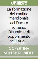 La formazione del confine meridionale del Ducato romano. Dinamiche di popolamento nel Lazio meridionale tra Tardo antico e Medioevo libro