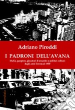 I padroni dell'Avana. Mafia, gangsters, giocatori d'azzardo e politici collusi. Dagli anni Trenta al 1959 libro