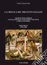 La cronaca del Trecento italiano. Giorno per giorno l'Italia di Gian Galeazzo Visconti e dello scisma. Vol. 4: 1376-1400 libro