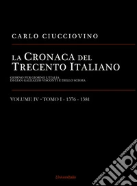 La cronaca del Trecento italiano. Giorno per giorno l'Italia di Gian Galeazzo Visconti e dello scisma. Vol. 4/1: 1376-1381 libro