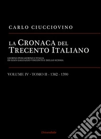 La cronaca del Trecento italiano. Giorno per giorno l'Italia di Gian Galeazzo Visconti e dello scisma. Vol. 4/2: 1382-1390 libro