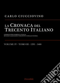 La cronaca del Trecento italiano. Giorno per giorno l'Italia di Gian Galeazzo Visconti e dello scisma. Vol. 4/3: 1391-1400 libro