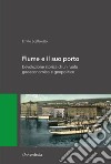 Fiume e il suo porto. L'evoluzione storica di un ruolo geoeconomico e geopolitico libro