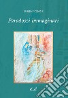 Paradossi immaginari. Ovvero viaggio nell'universo dei desideri più nascosti tra le forze spinte della fantasia, i sogni ad occhi aperti e le magiche illusioni delle nostre irrefrenabili voluttà libro di Piccione Emilio