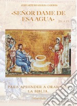 «Señor dame de esa agua» Jn 4,15. Para aprender a orar con la Biblia