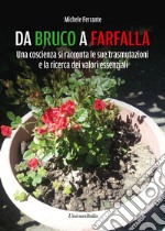 Da bruco a farfalla. Una coscienza si racconta le sue trasmutazioni e la ricerca dei valori essenziali