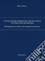 L'evoluzione normativa e tecnologica a tutela dei lavoratori. Dall'organizzazione del lavoro alle strategie di prevenzione libro