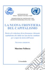 La nuova frontiera del capitalismo. Storia ed evoluzione di un fenomeno chiamato capitalismo che dalla sua nascita ha cambiato per sempre la storia dell'uomo. Nuova ediz. libro