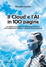 Il Cloud e l'AI in 100 pagine. Un viaggio tecnologico nelle affascinanti soluzioni dell'Intelligenza Artificiale nel mondo del Cloud Computing libro