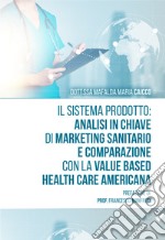 Il sistema prodotto: analisi in chiave di marketing sanitario e comparazione con la value based health care americana libro