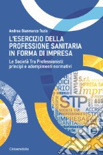 L'esercizio della professione sanitaria in forma d'impresa. Le società tra professionisti: principi e adempimenti normativi libro