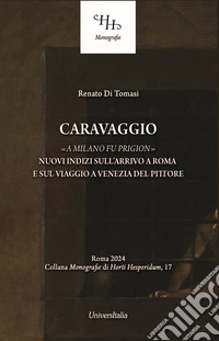 Caravaggio «a Milano fu prigion». Nuovi indizi sul suo arrivo a Roma e sul viaggio a Venezia libro