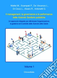 Il management, la governance e le performance delle Aziende Sanitarie pubbliche. Un approccio integrato per ottimizzare l'organizzazione, la gestione ed il controllo delle Aziende della Salute. Vol. 1 libro