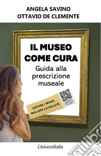 Il museo come cura. Guida alla prescrizione museale libro
