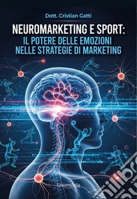 Neuromarketing e sport: il potere delle emozioni nelle strategie di marketing libro