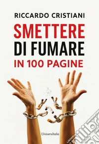 Smettere di fumare in 100 pagine. Un viaggio interiore per acquisire la consapevolezza necessaria per smettere di fumare libro