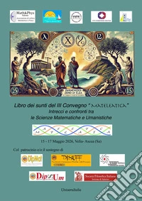 Libro dei Sunti del II Convegno «MatEleatica». Intrecci e confronti tra le scienze matematiche e le scienze umanistiche libro