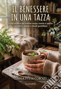 Il benessere in una tazza. Guida pratica alle tisane e ai rimedi naturali per prendersi cura di sé con le piante. Ediz. illustrata libro
