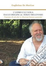 L'uomo e lo yoga dalle origini al terzo millennio. L'unione di ciò che le illusioni hanno separato libro