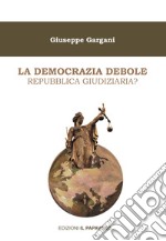 La democrazia debole. Repubblica giudiziaria? libro