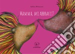 Mamma, mi abbracci? Ediz. illustrata