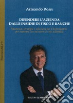 Difendere l'azienda dalle insidie di fisco e banche. Strumenti, strategie e soluzioni per l'imprenditore per superare con successo la crisi aziendale libro