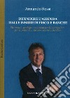 Difendere l'azienda dalle insidie di fisco e banche. Strumenti, strategie e soluzioni per l'imprenditore per superare con successo la crisi aziendale libro di Rossi Armando