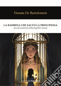 La bambina che salvò la principessa. Piccola anatomia della fragilità umana libro