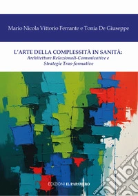 L'arte della complessità in sanità. Architetture relazionali-comunicative e strategie tras-formative libro