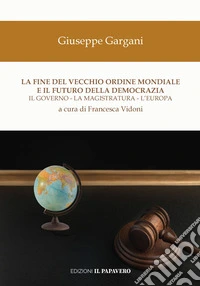 La fine del vecchio ordine mondiale e il futuro della democrazia. Il governo, la magistratura, l'Europa libro