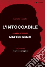 L'intoccabile. La vera storia di Matteo Renzi libro