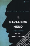 Il cavaliere nero. La vera storia di Silvio Berlusconi. Nuova ediz. libro di Biondani Paolo Porcedda Carlo