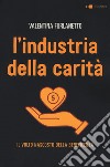 L'industria della carità. Il volto nascosto della beneficenza libro