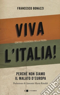 Viva l'Italia! Contro l'economia della paura. Perché non siamo il malato d'Europa libro