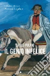 Il genio infelice. Il romanzo della vita di Antonio Ligabue libro