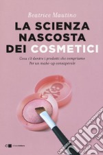 La scienza nascosta dei cosmetici. Cosa c'è dentro i prodotti che compriamo. Per un make-up consapevole libro