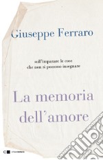 La memoria dell'amore. Sull'imparare le cose che non si possono insegnare libro