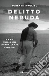 Delitto Neruda. Il poeta premio Nobel ucciso dal golpe di Pinochet libro