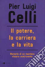 Il potere, la carriera e la vita. Memorie di un mestiere vissuto controcorrente libro